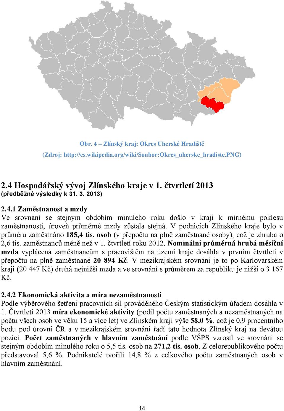 V podnicích Zlínského kraje bylo v průměru zaměstnáno 185,4 tis. osob (v přepočtu na plně zaměstnané osoby), což je zhruba o 2,6 tis. zaměstnanců méně než v 1. čtvrtletí roku 2012.