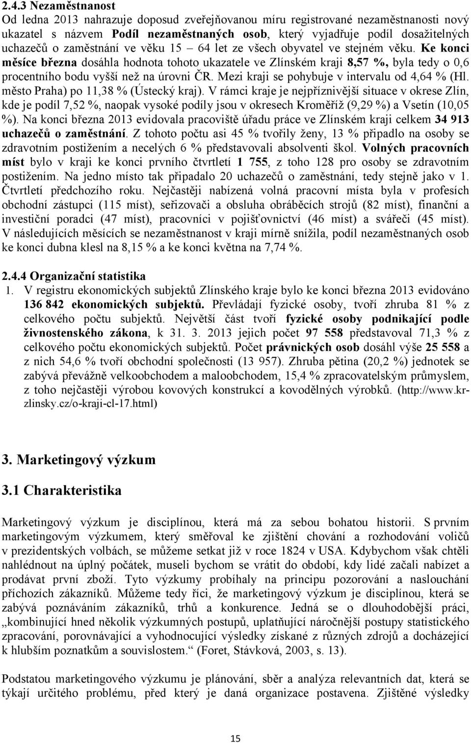 Ke konci měsíce března dosáhla hodnota tohoto ukazatele ve Zlínském kraji 8,57 %, byla tedy o 0,6 procentního bodu vyšší než na úrovni ČR. Mezi kraji se pohybuje v intervalu od 4,64 % (Hl.