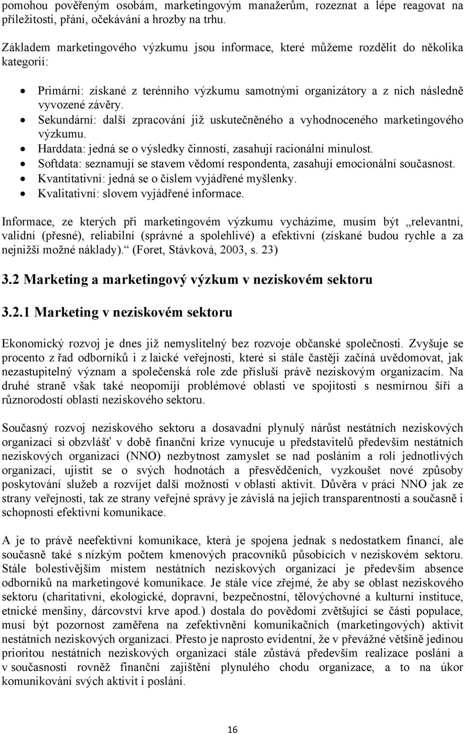 Sekundární: další zpracování již uskutečněného a vyhodnoceného marketingového výzkumu. Harddata: jedná se o výsledky činností, zasahují racionální minulost.