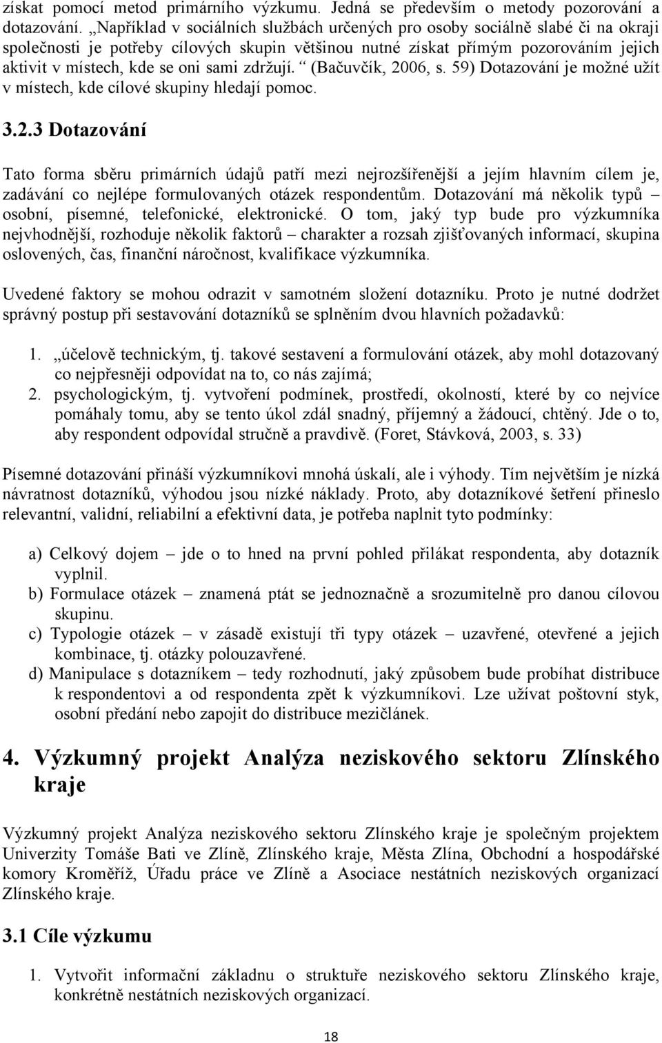 sami zdržují. (Bačuvčík, 2006, s. 59) Dotazování je možné užít v místech, kde cílové skupiny hledají pomoc. 3.2.3 Dotazování Tato forma sběru primárních údajů patří mezi nejrozšířenější a jejím hlavním cílem je, zadávání co nejlépe formulovaných otázek respondentům.