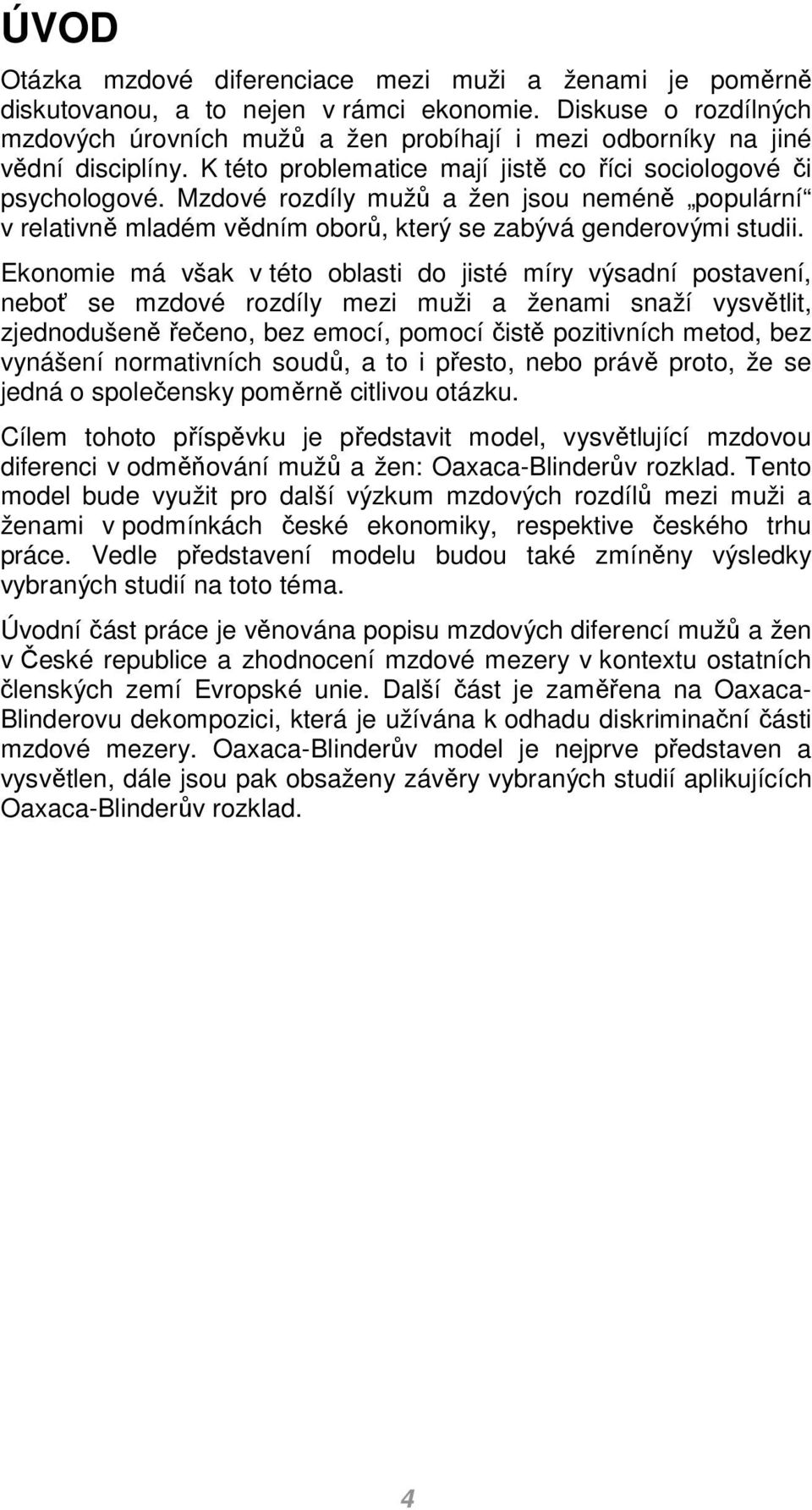 Ekonoie á však v této oblasti do jisté íry výsadní postavení, neboť se zdové rozdíly ezi uži a ženai snaží vysvětlit, zjednodušeně řečeno, bez eocí, poocí čistě pozitivních etod, bez vynášení