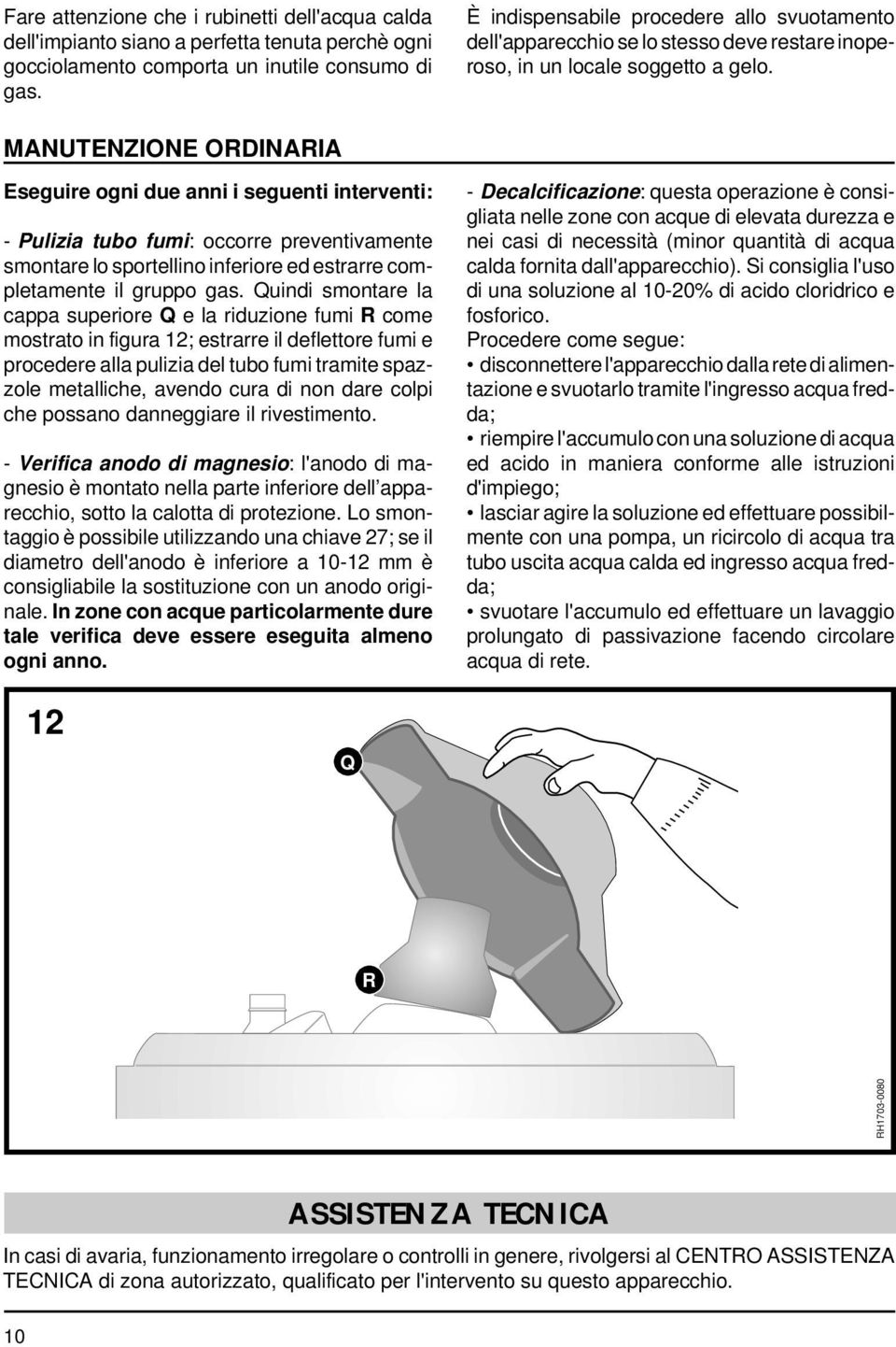 MANUTENZIONE ORDINARIA Eseguire ogni due anni i seguenti interventi: - Pulizia tubo fumi: occorre preventivamente smontare lo sportellino inferiore ed estrarre completamente il gruppo gas.