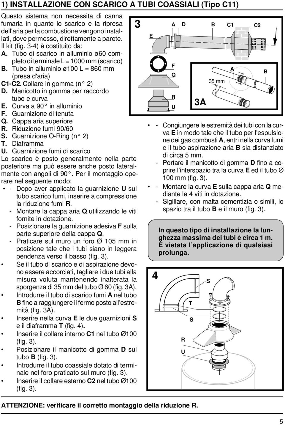 Tubo in alluminio ø100 L = 860 mm (presa d'aria) C1-C2. Collare in gomma (n 2) D. Manicotto in gomma per raccordo tubo e curva E. Curva a 90 in alluminio F. Guarnizione di tenuta Q.