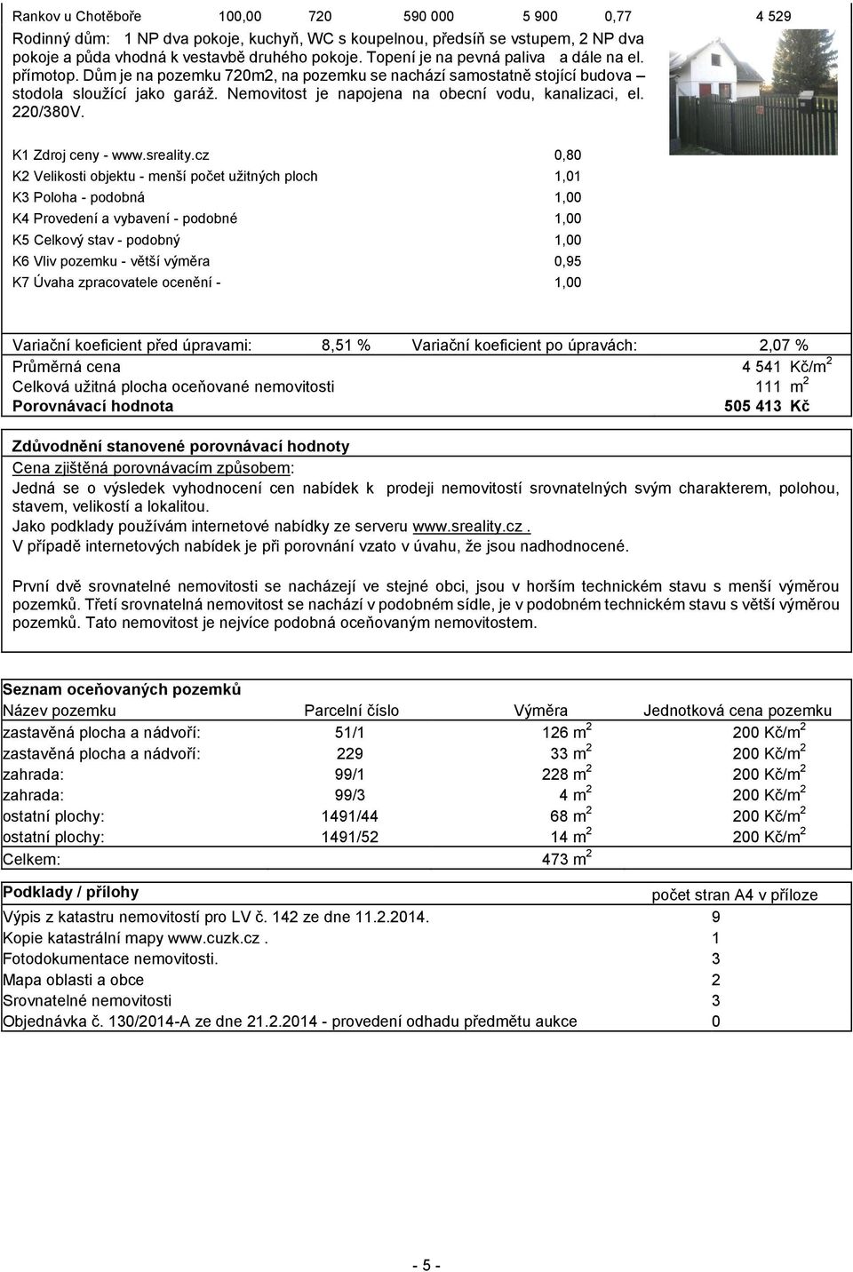 Nemovitost je napojena na obecní vodu, kanalizaci, el. 220/380V. K1 Zdroj ceny - www.sreality.