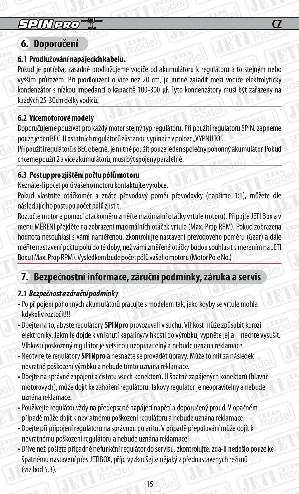 2 Vícemotorové modely oporučujeme používat pro každý motor stejný typ regulátoru. ři použití regulátoru SIN, zapneme pouze jeden BEC. U ostatních regulátorů zůstanou vypínače v poloze VYNUTO.