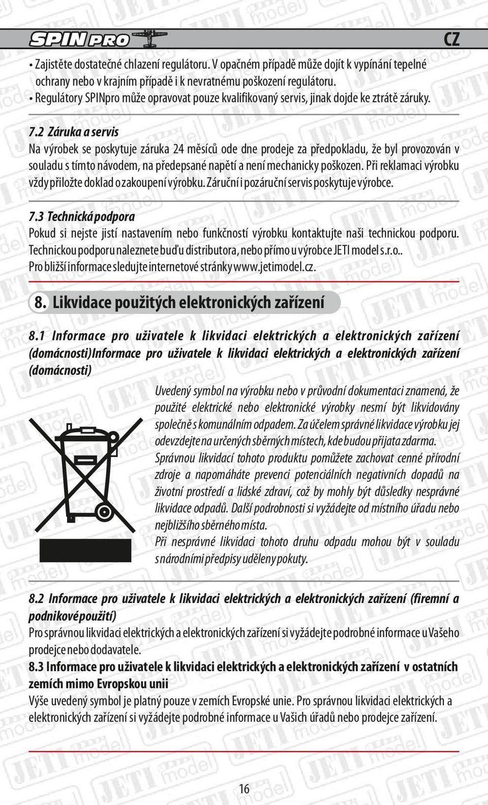 2 Záruka a servis Na výrobek se poskytuje záruka 24 měsíců ode dne prodeje za předpokladu, že byl provozován v souladu s tímto návodem, na předepsané napětí a není mechanicky poškozen.