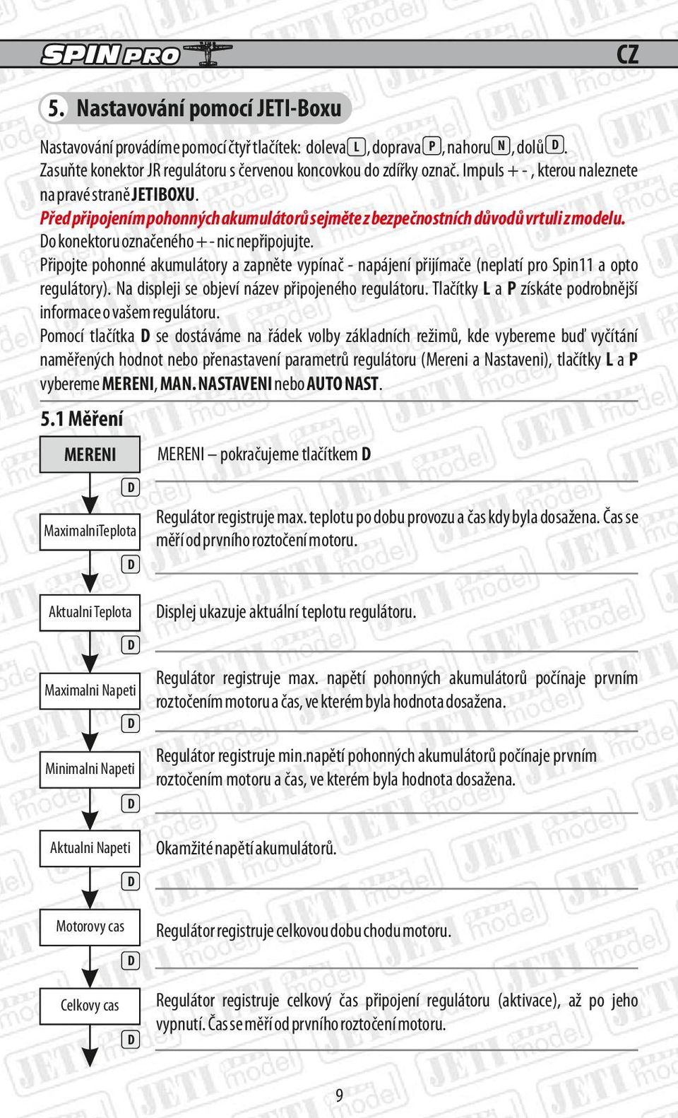 řipojte pohonné akumulátory a zapněte vypínač napájení přijímače (neplatí pro Spin11 a opto regulátory). Na displeji se objeví název připojeného regulátoru.