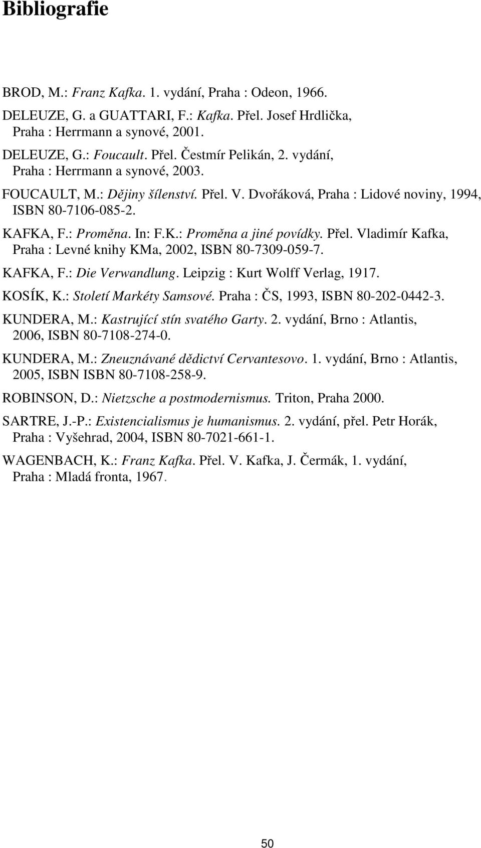 Přel. Vladimír Kafka, Praha : Levné knihy KMa, 2002, ISBN 80-7309-059-7. KAFKA, F.: Die Verwandlung. Leipzig : Kurt Wolff Verlag, 1917. KOSÍK, K.: Století Markéty Samsové.