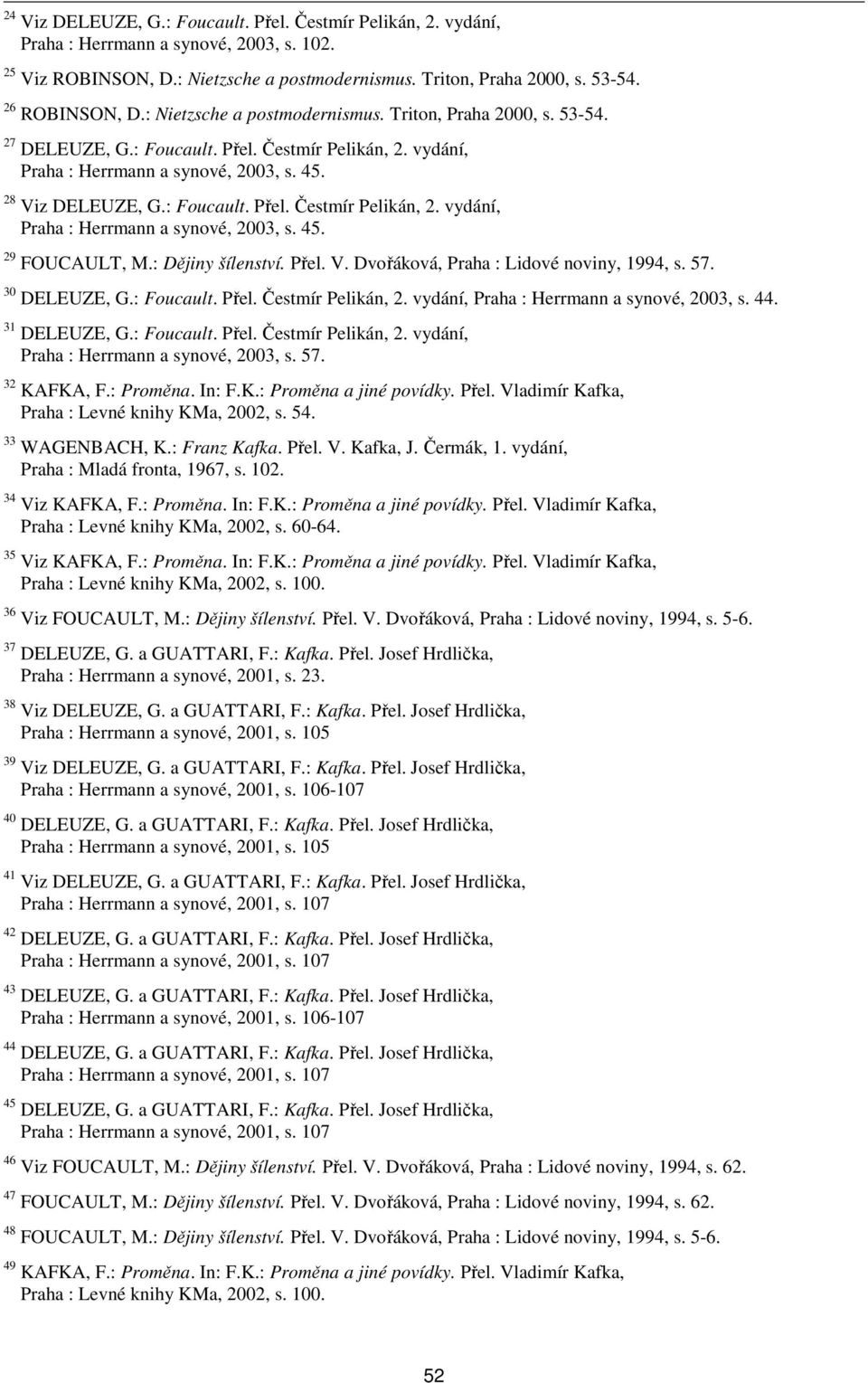 : Dějiny šílenství. Přel. V. Dvořáková, Praha : Lidové noviny, 1994, s. 57. 30 DELEUZE, G.: Foucault. Přel. Čestmír Pelikán, 2. vydání, Praha : Herrmann a synové, 2003, s. 44. 31 DELEUZE, G.