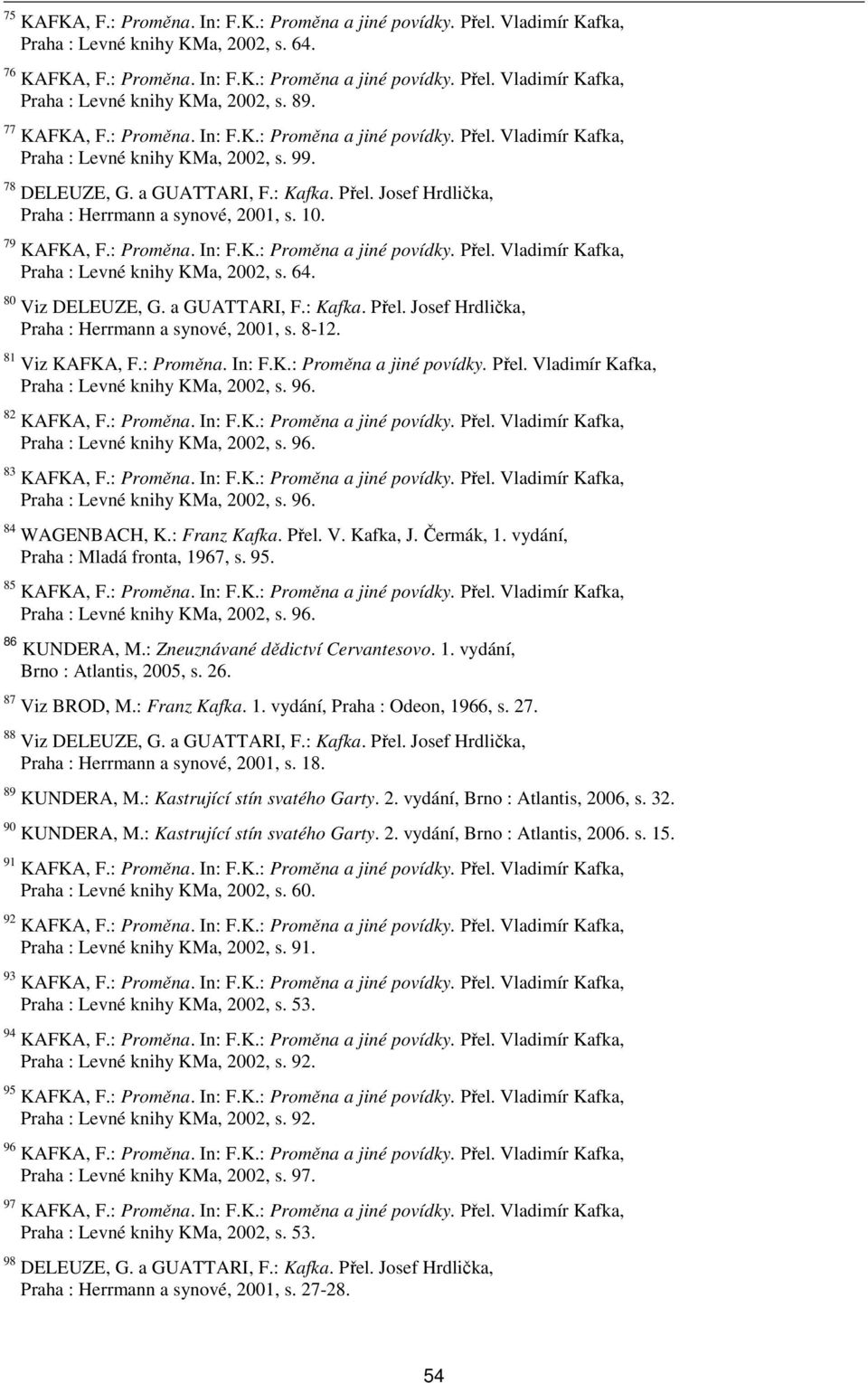 10. 79 KAFKA, F.: Proměna. In: F.K.: Proměna a jiné povídky. Přel. Vladimír Kafka, Praha : Levné knihy KMa, 2002, s. 64. 80 Viz DELEUZE, G. a GUATTARI, F.: Kafka. Přel. Josef Hrdlička, Praha : Herrmann a synové, 2001, s.