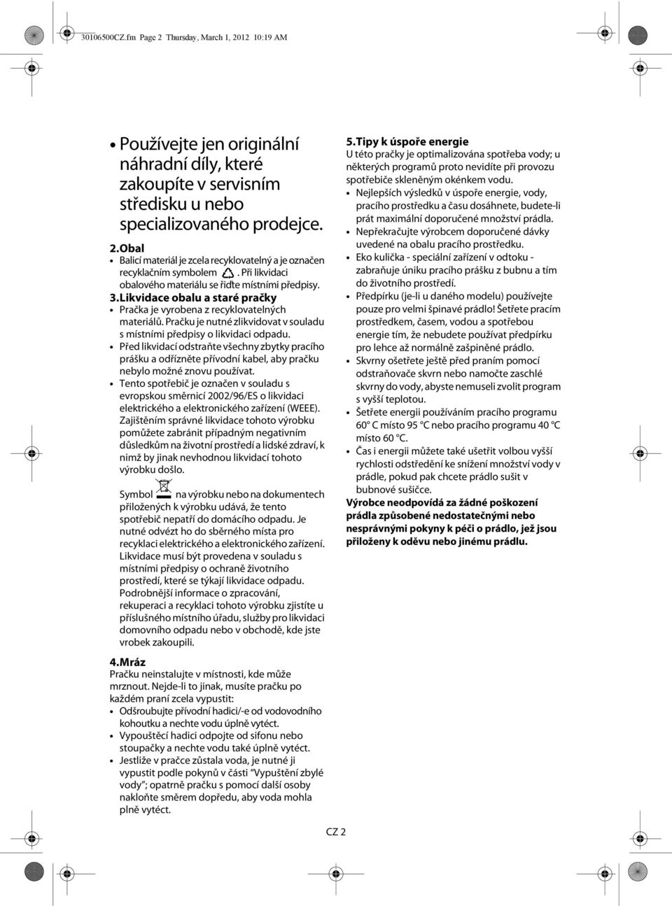 Pračku je nutné zlikvidovat v souladu s místními předpisy o likvidaci odpadu. Před likvidací odstraňte všechny zbytky pracího prášku a odřízněte přívodní kabel, aby pračku nebylo možné znovu používat.