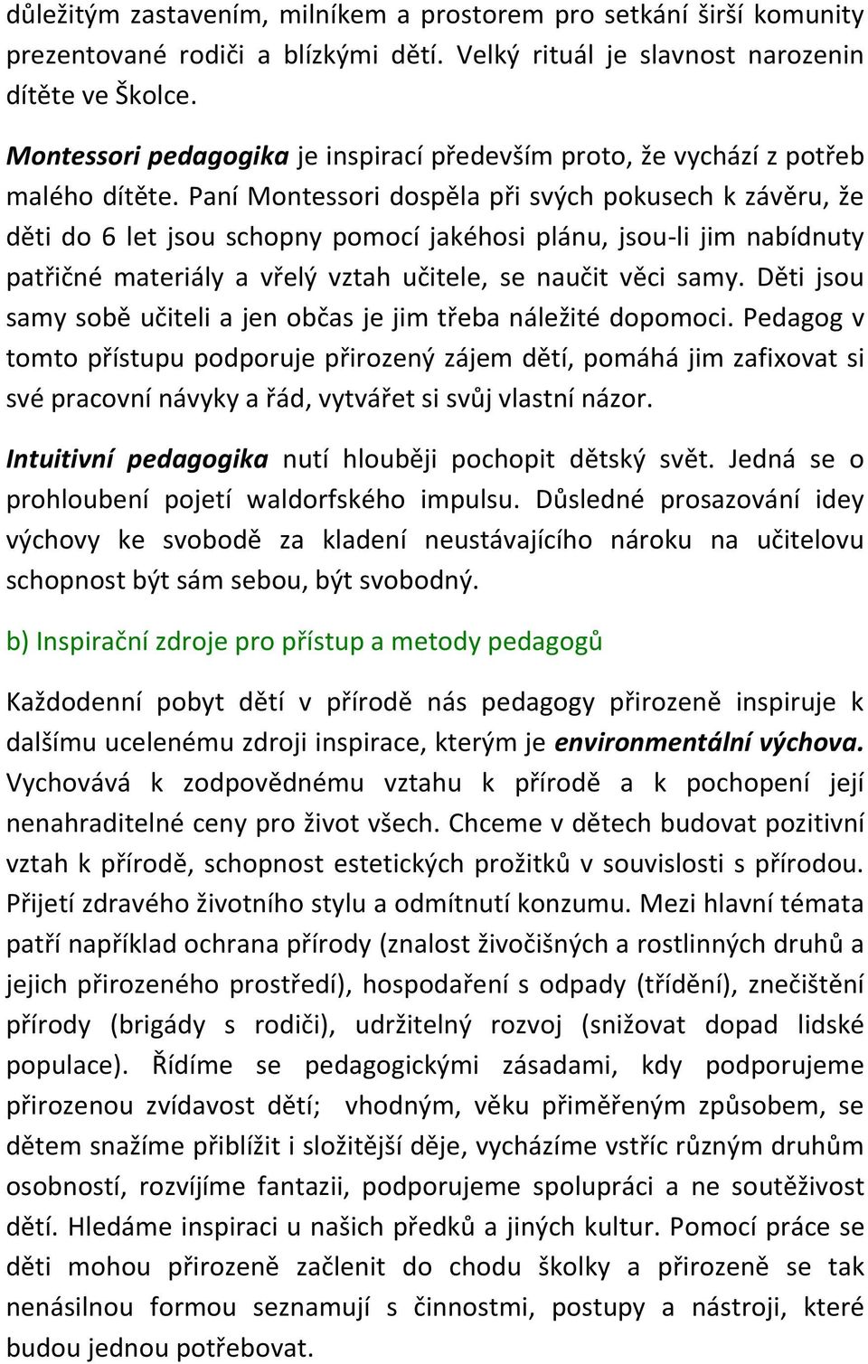 Paní Montessori dospěla při svých pokusech k závěru, že děti do 6 let jsou schopny pomocí jakéhosi plánu, jsou-li jim nabídnuty patřičné materiály a vřelý vztah učitele, se naučit věci samy.