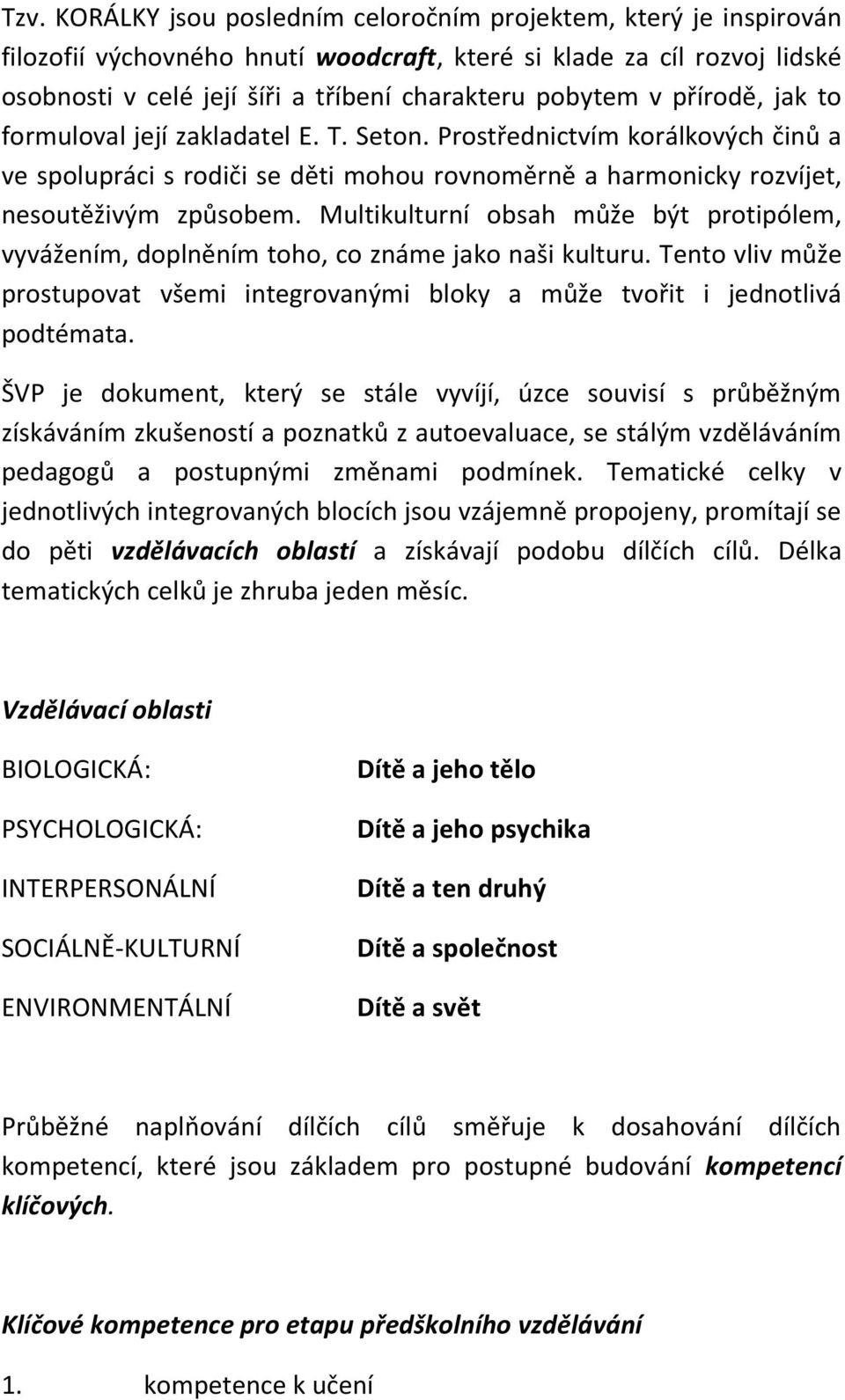 Multikulturní obsah může být protipólem, vyvážením, doplněním toho, co známe jako naši kulturu. Tento vliv může prostupovat všemi integrovanými bloky a může tvořit i jednotlivá podtémata.