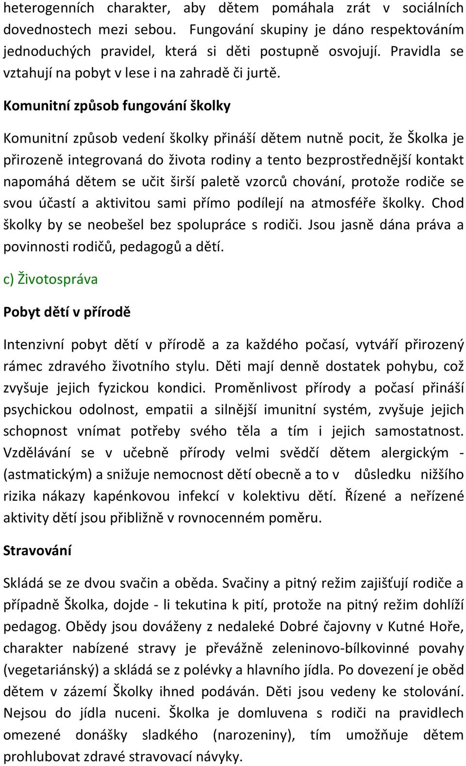 Komunitní způsob fungování školky Komunitní způsob vedení školky přináší dětem nutně pocit, že Školka je přirozeně integrovaná do života rodiny a tento bezprostřednější kontakt napomáhá dětem se učit