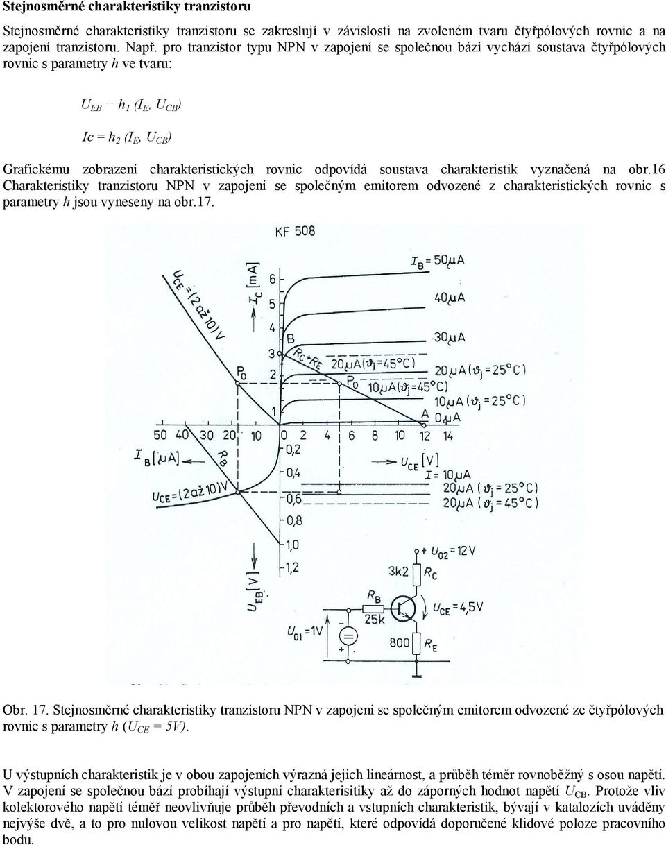 rovnic odpovídá soustava charakteristik vyznačená na obr.16 Charakteristiky tranzistoru NPN v zapojení se společným emitorem odvozené z charakteristických rovnic s parametry h jsou vyneseny na obr.17.