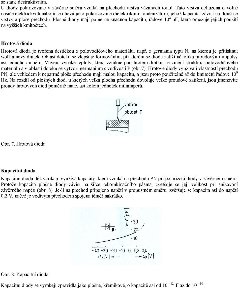 Plošné diody mají poměrně značnou kapacitu, řádově 10 2 pf, která omezuje jejich použití na vyšších kmitočtech. Hrotová dioda Hrotová dioda je tvořena destičkou z polovodičového materiálu, např.