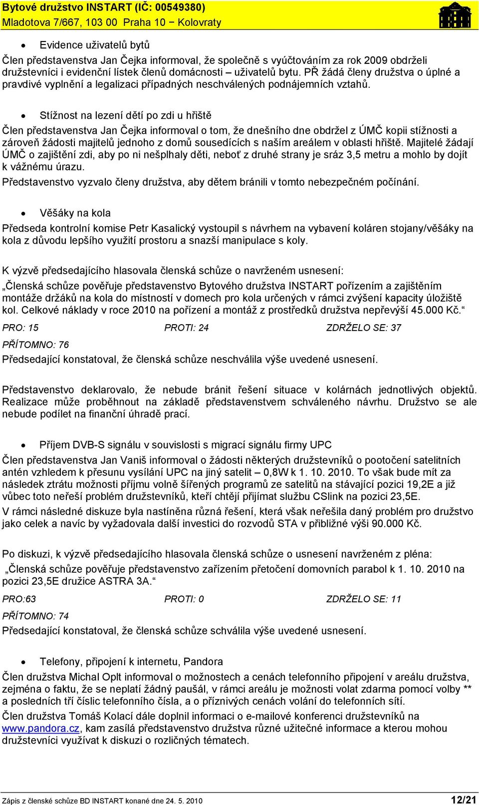 Stížnost na lezení dětí po zdi u hřiště Člen představenstva Jan Čejka informoval o tom, že dnešního dne obdržel z ÚMČ kopii stížnosti a zároveň žádosti majitelů jednoho z domů sousedících s naším