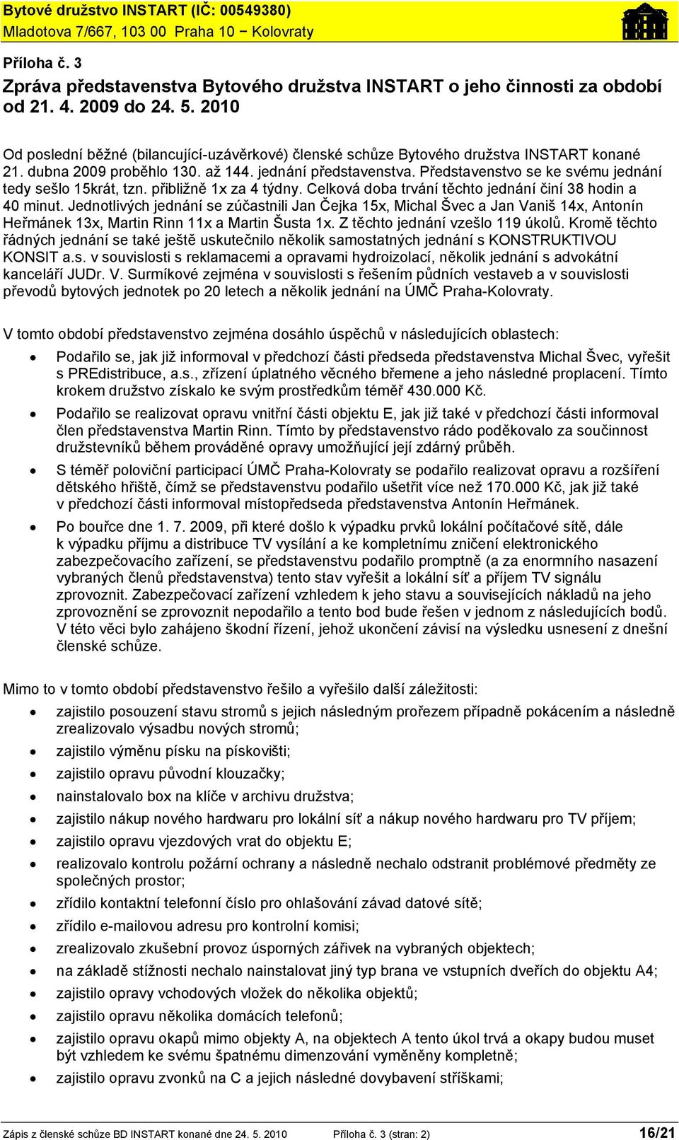 Představenstvo se ke svému jednání tedy sešlo 15krát, tzn. přibližně 1x za 4 týdny. Celková doba trvání těchto jednání činí 38 hodin a 40 minut.