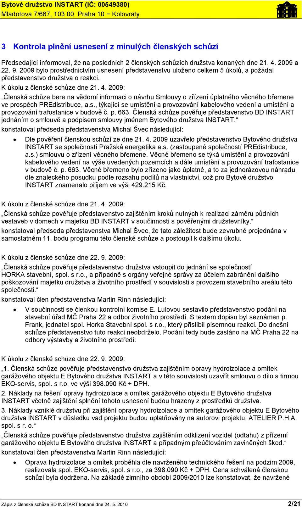 2009: Členská schůze bere na vědomí informaci o návrhu Smlouvy o zřízení úplatného věcného břemene ve prospěch PREdistribuce, a.s., týkající se umístění a provozování kabelového vedení a umístění a provozování trafostanice v budově č.