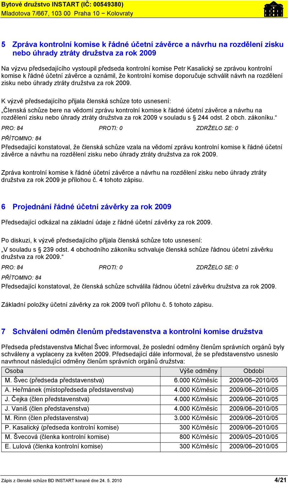 K výzvě předsedajícího přijala členská schůze toto usnesení: Členská schůze bere na vědomí zprávu kontrolní komise k řádné účetní závěrce a návrhu na rozdělení zisku nebo úhrady ztráty družstva za