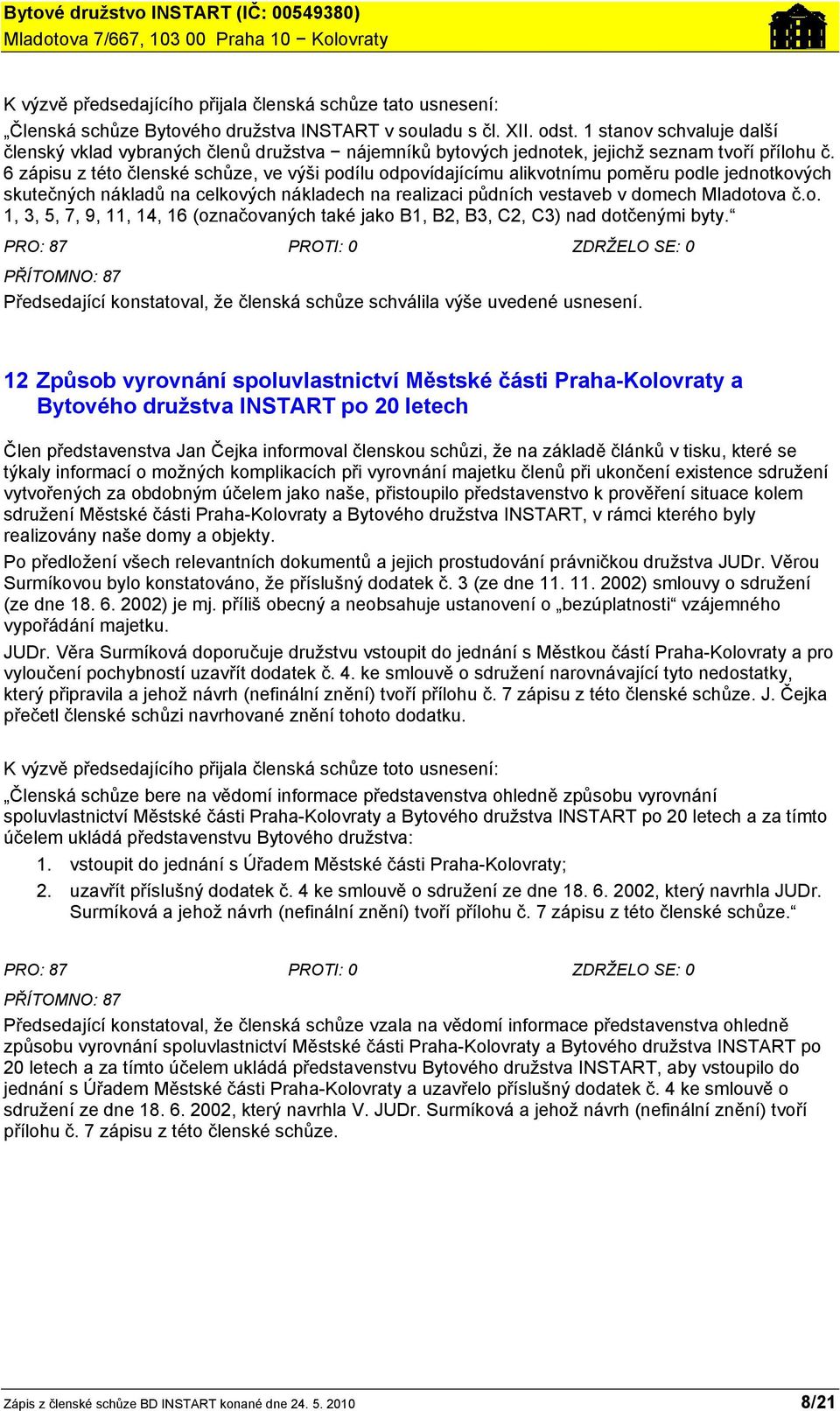 6 zápisu z této členské schůze, ve výši podílu odpovídajícímu alikvotnímu poměru podle jednotkových skutečných nákladů na celkových nákladech na realizaci půdních vestaveb v domech Mladotova č.o. 1, 3, 5, 7, 9, 11, 14, 16 (označovaných také jako B1, B2, B3, C2, C3) nad dotčenými byty.