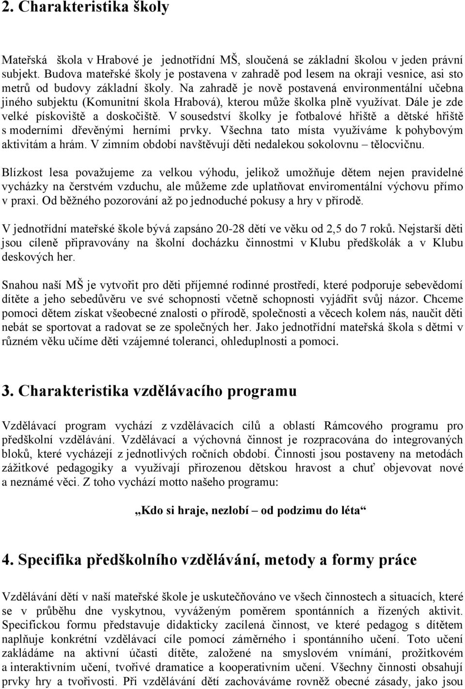 Na zahradě je nově postavená environmentální učebna jiného subjektu (Komunitní škola Hrabová), kterou může školka plně využívat. Dále je zde velké pískoviště a doskočiště.