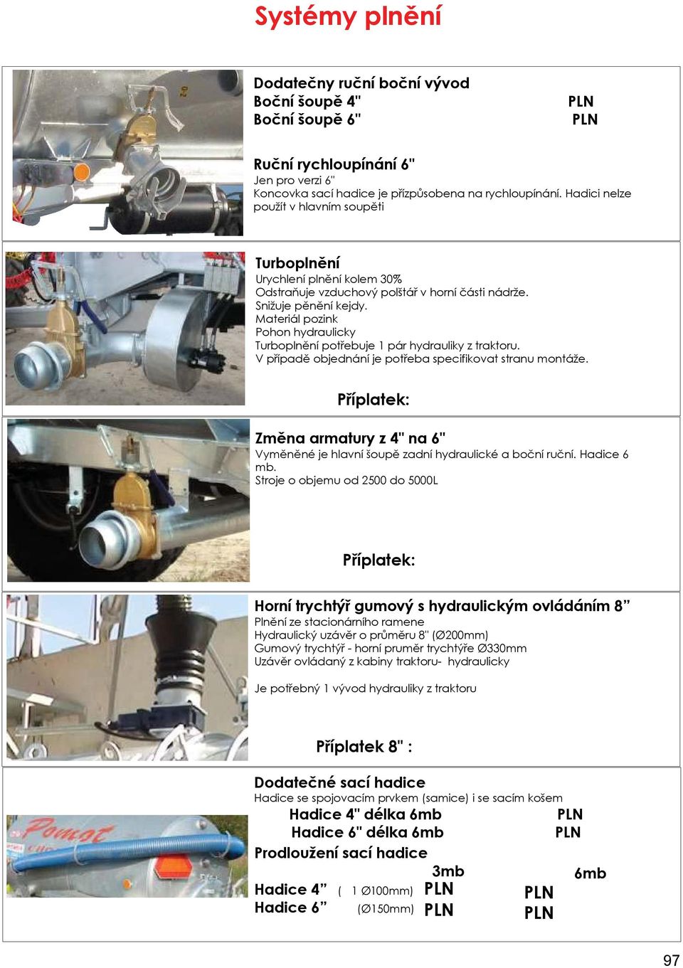 Materiál pozink Pohon hydraulicky Turboplnění potřebuje 1 pár hydrauliky z traktoru. V případě objednání je potřeba specifikovat stranu montáže.