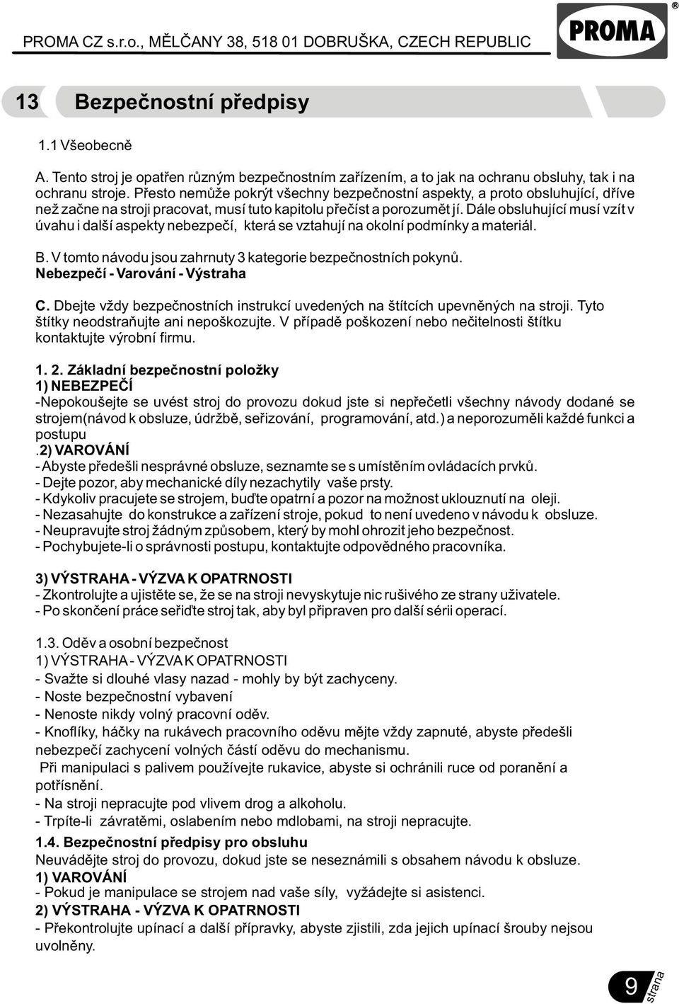 Dále obsluhující musí vzít v úvahu i další aspekty nebezpeèí, která se vztahují na okolní podmínky a materiál. B. V tomto návodu jsou zahrnuty 3 kategorie bezpeènostních pokynù.