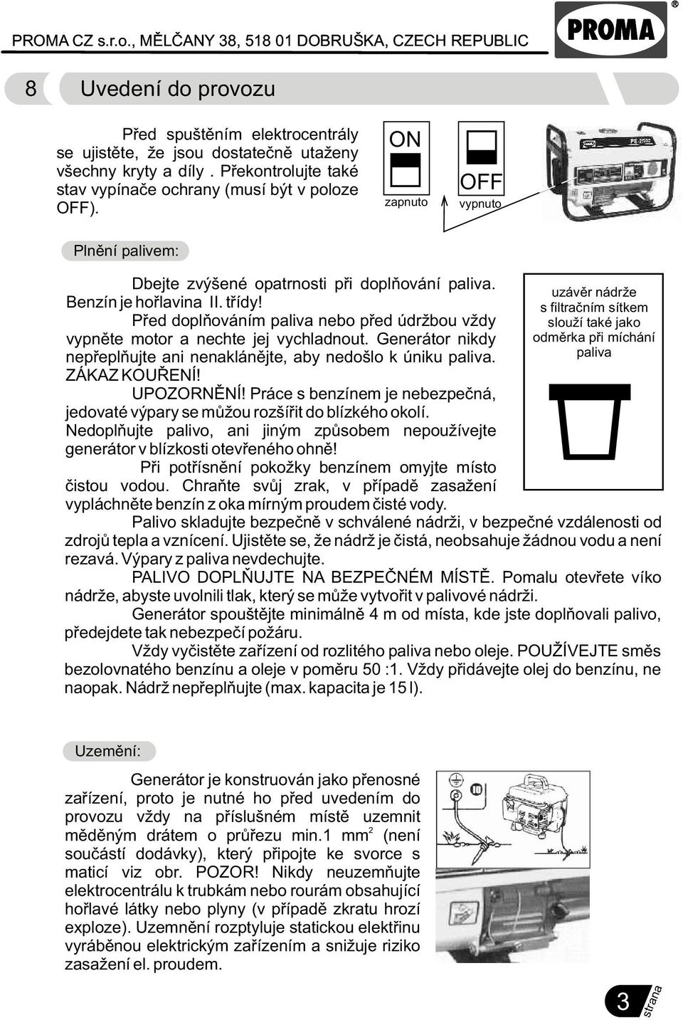 Pøed doplòováním paliva nebo pøed údržbou vždy vypnìte motor a nechte jej vychladnout. Generátor nikdy nepøeplòujte ani nenaklánìjte, aby nedošlo k úniku paliva. ZÁKAZ KOUØENÍ! UPOZORNÌNÍ!