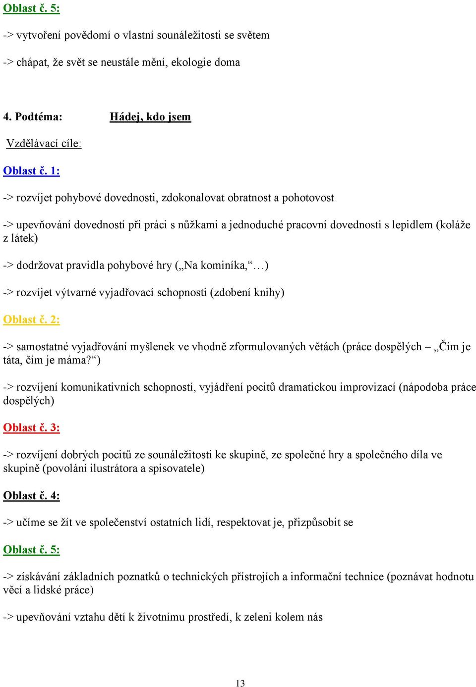 -> dodržovat pravidla pohybové hry ( Na kominíka, ) -> rozvíjet výtvarné vyjadřovací schopnosti (zdobení knihy) -> samostatné vyjadřování myšlenek ve vhodně zformulovaných větách (práce dospělých Čím