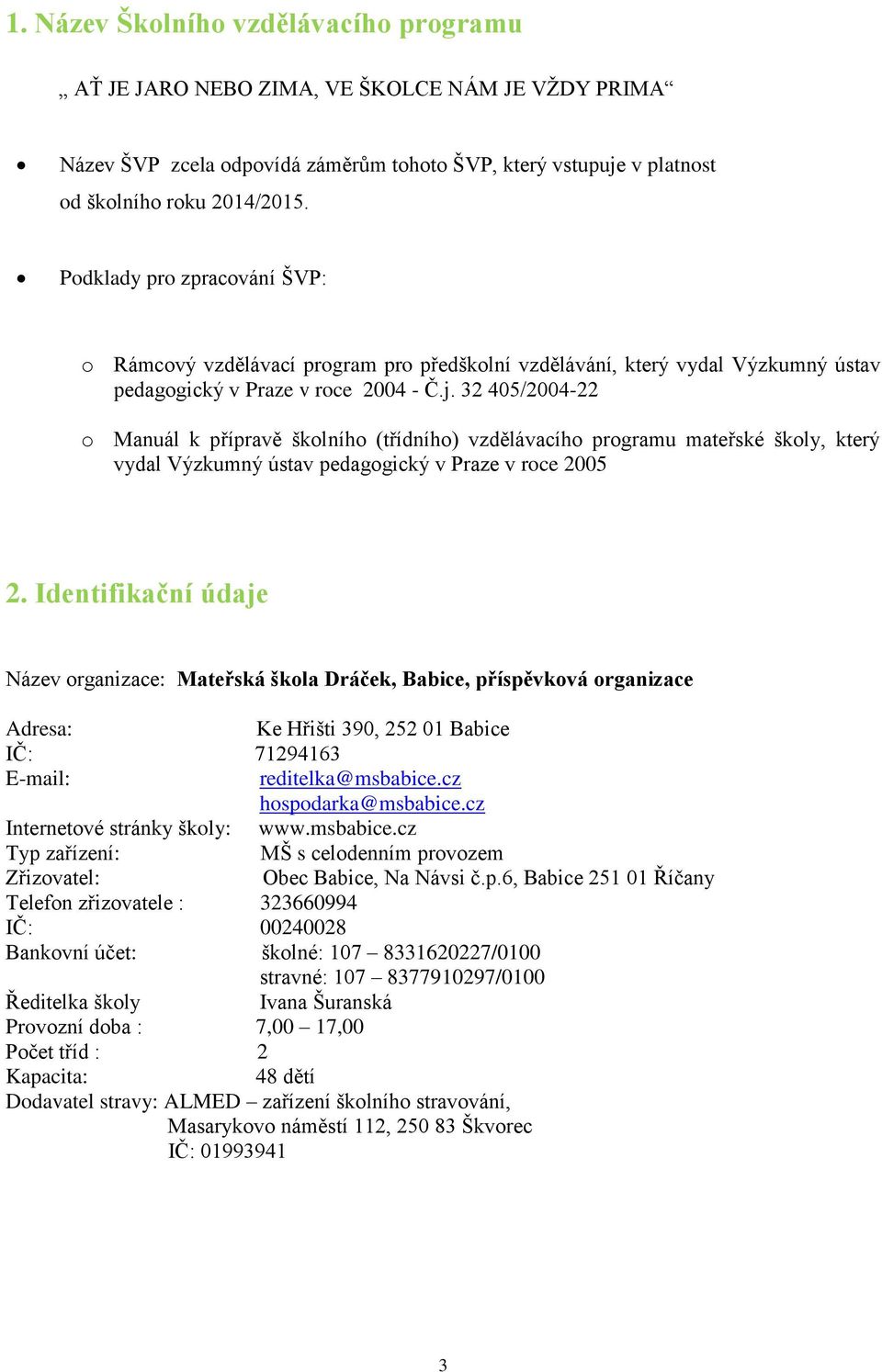 32 405/2004-22 o Manuál k přípravě školního (třídního) vzdělávacího programu mateřské školy, který vydal Výzkumný ústav pedagogický v Praze v roce 2005 2.