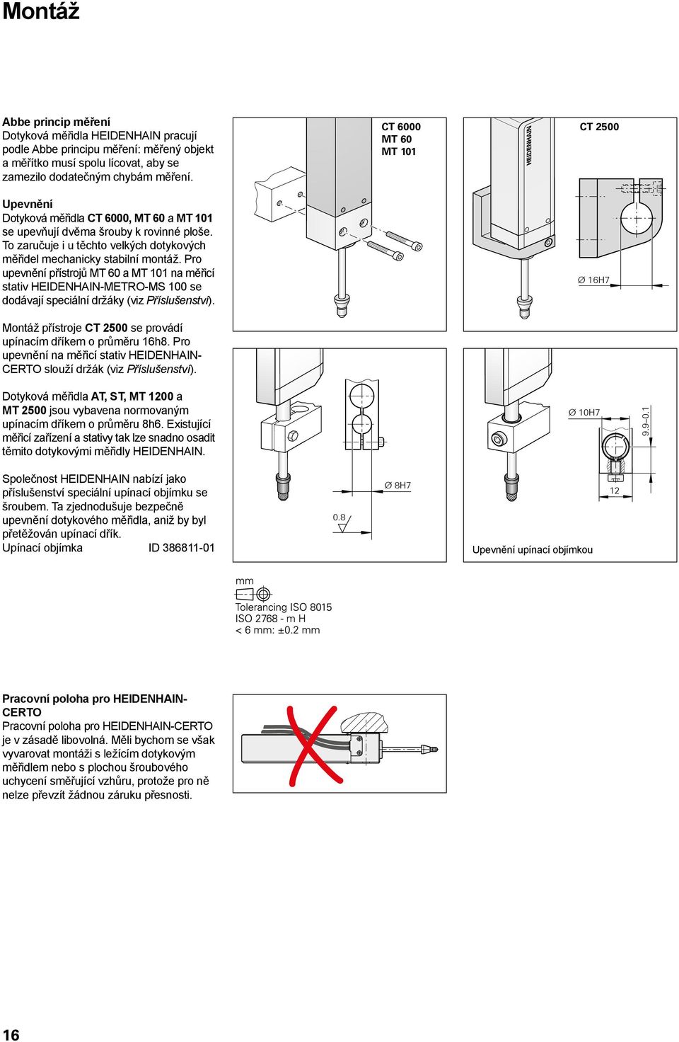 Pro upevnění přístrojů MT 60 a MT 101 na měřicí stativ HEIDENHAIN-METRO-MS 100 se dodávají speciální držáky (viz Příslušenství). Montáž přístroje CT 2500 se provádí upínacím dříkem o průměru 16h8.