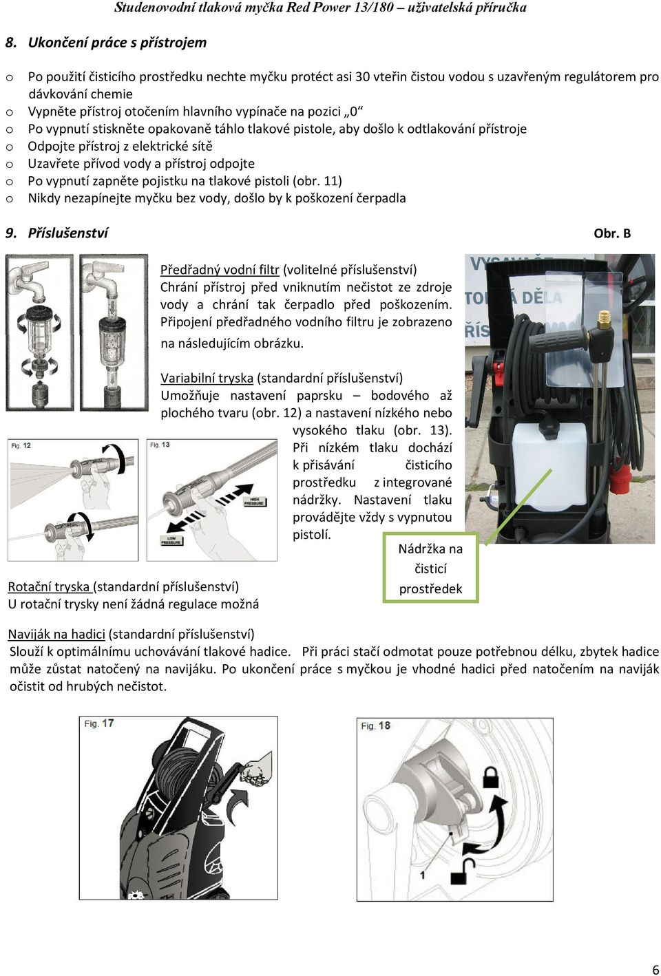 z elektrické sítě o Uzavřete přívod vody a přístroj odpojte o Po vypnutí zapněte pojistku na tlakové pistoli (obr. 11) o Nikdy nezapínejte myčku bez vody, došlo by k poškození čerpadla 9.