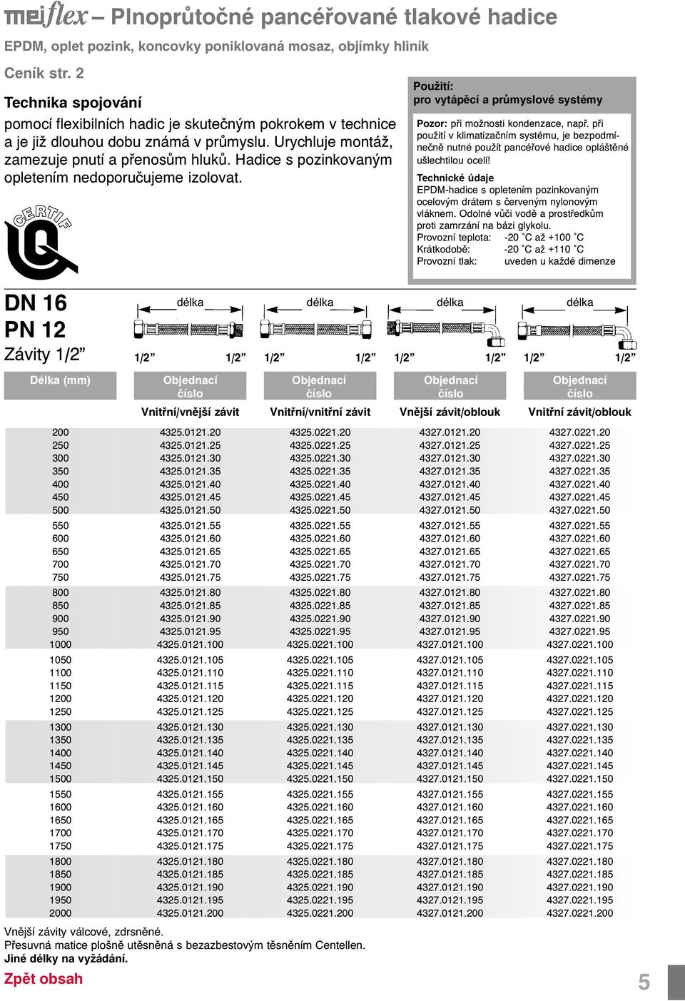 Hadice s pozinkovaným opletením nedoporuèujeme izolovat. DN 16 PN 12 Vnitøní/vnitøní závit Použití: pro vytápìcí a prùmyslové systémy Pozor: pøi možnosti kondenzace, napø.