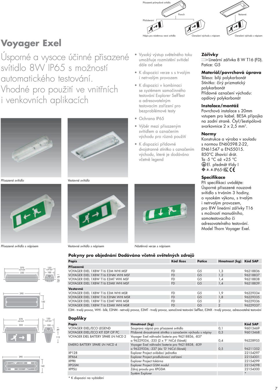 svítidel dále od sebe K dispozici verze s s trvalým i netrvalým provozem K dispozici v kombinaci se systémem samočinného testování Explorer SelfTest a adresovatelným testovacím zařízení pro