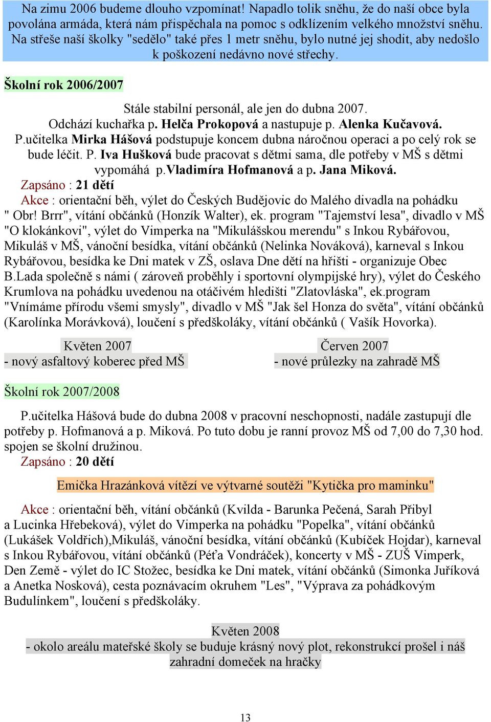 Odchází kuchařka p. Helča Prokopová a nastupuje p. Alenka Kučavová. P.učitelka Mirka Hášová podstupuje koncem dubna náročnou operaci a po celý rok se bude léčit. P. Iva Hušková bude pracovat s dětmi sama, dle potřeby v MŠ s dětmi vypomáhá p.