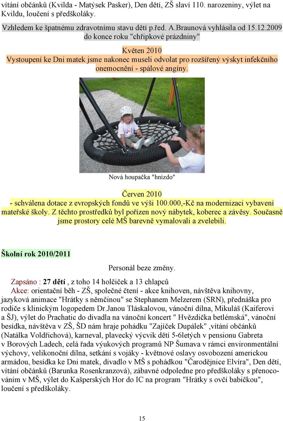 Nová houpačka "hnízdo" Červen 2010 - schválena dotace z evropských fondů ve výši 100.000,-Kč na modernizaci vybavení mateřské školy. Z těchto prostředků byl pořízen nový nábytek, koberec a závěsy.