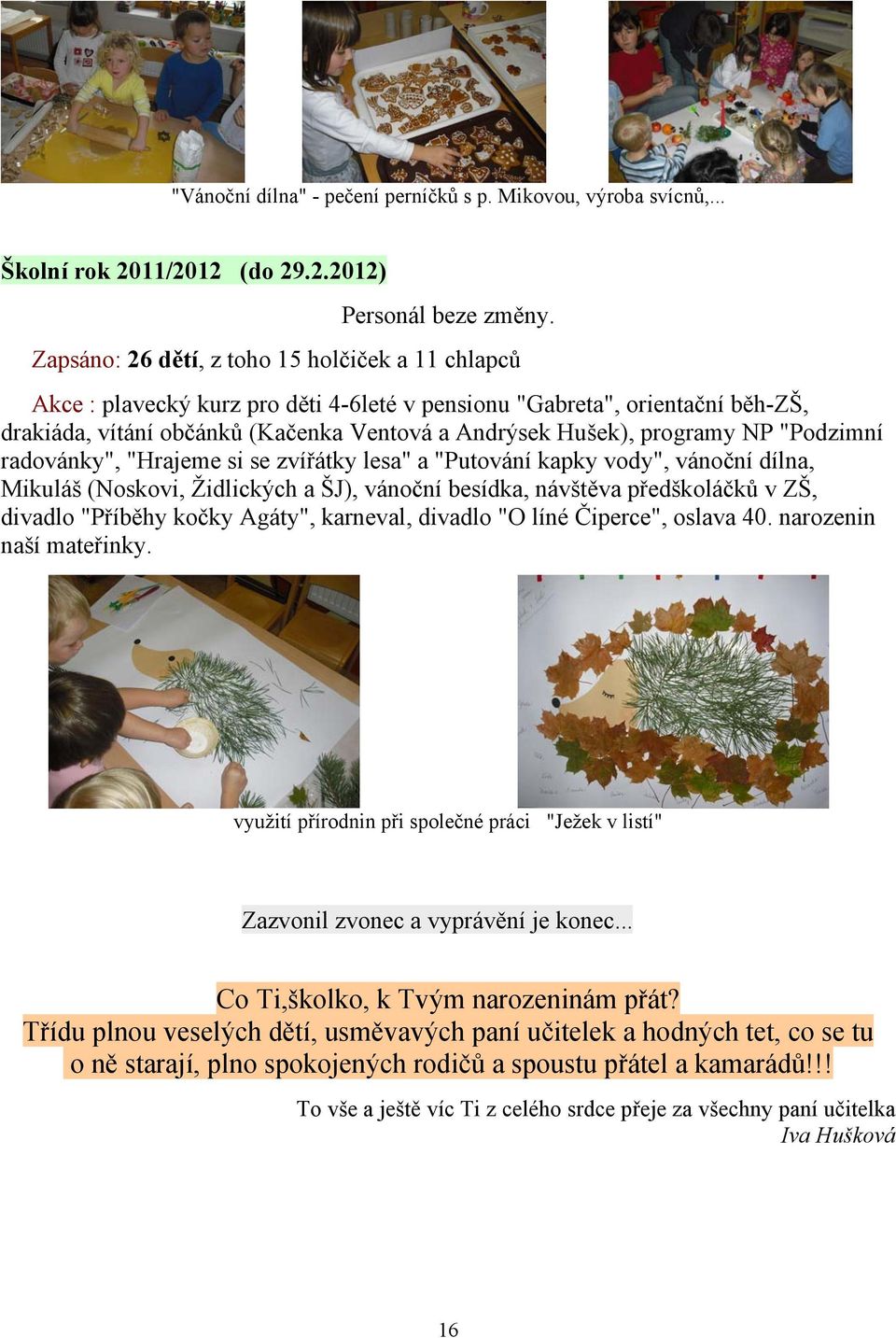 NP "Podzimní radovánky", "Hrajeme si se zvířátky lesa" a "Putování kapky vody", vánoční dílna, Mikuláš (Noskovi, Židlických a ŠJ), vánoční besídka, návštěva předškoláčků v ZŠ, divadlo "Příběhy kočky