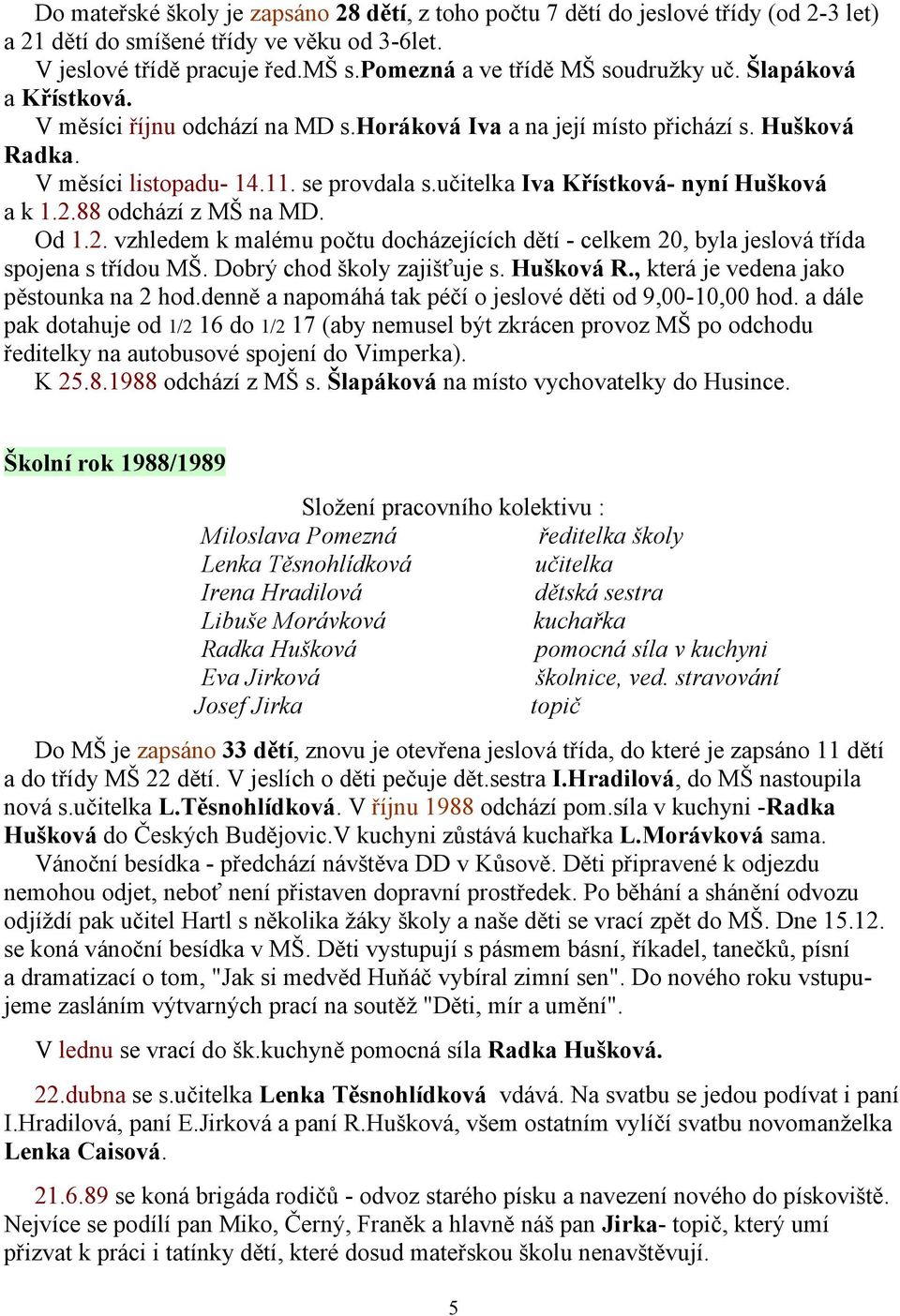 učitelka Iva Křístková- nyní Hušková a k 1.2.88 odchází z MŠ na MD. Od 1.2. vzhledem k malému počtu docházejících dětí - celkem 20, byla jeslová třída spojena s třídou MŠ.