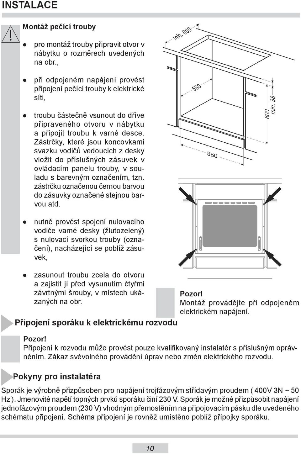 Zástrčky, které jsou koncovkami svazku vodičů vedoucích z desky vložit do příslušných zásuvek v ovládacím panelu trouby, v souladu s barevným označením, tzn.