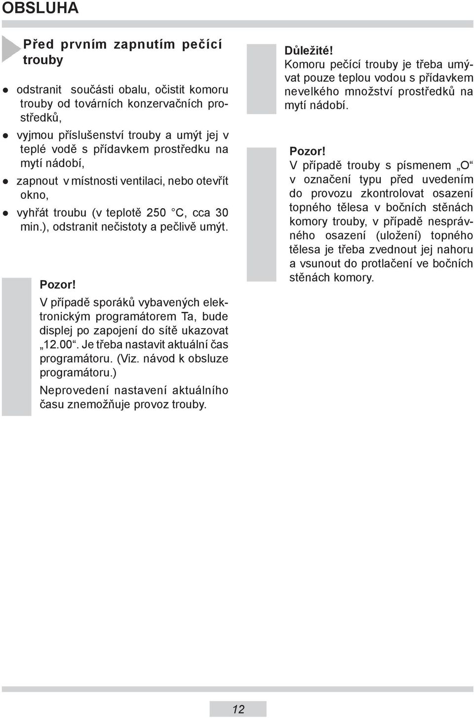 V případě sporáků vybavených elektronickým programátorem Ta, bude displej po zapojení do sítě ukazovat 1.00. Je třeba nastavit aktuální čas programátoru. (Viz. návod k obsluze programátoru.