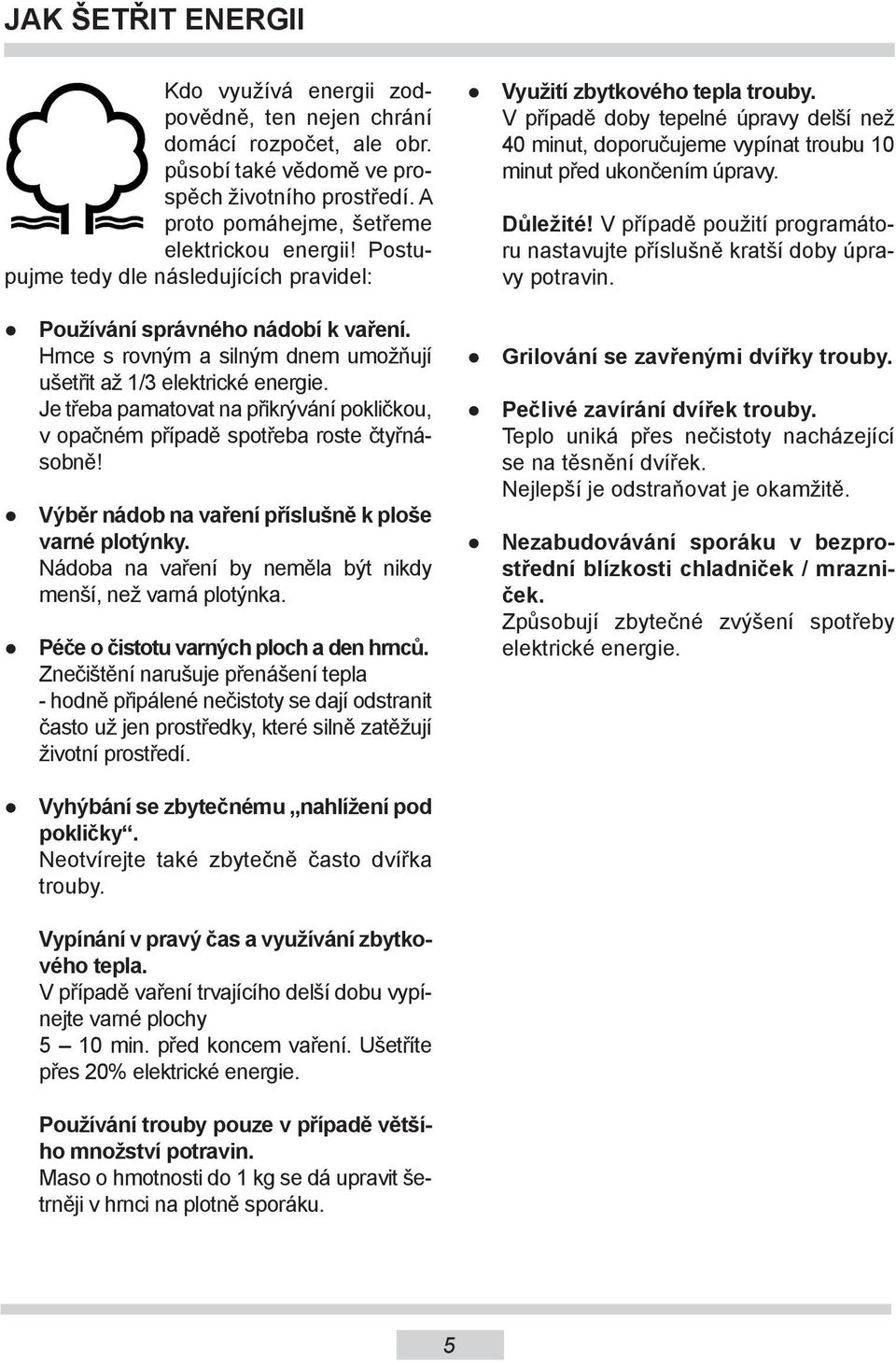 Je třeba pamatovat na přikrývání pokličkou, v opačném případě spotřeba roste čtyřnásobně! Výběr nádob na vaření příslušně k ploše varné plotýnky.