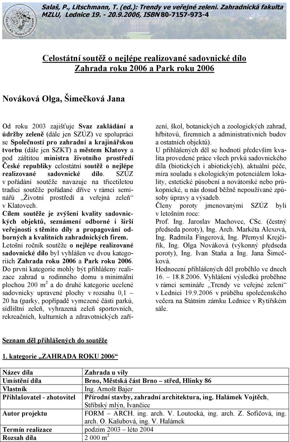 2006, ISBN 80-7157-973-4 Celostátní soutěž o nejlépe realizované sadovnické dílo Zahrada roku 2006 a Park roku 2006 Nováková Olga, Šimečková Jana Od roku 2003 zajišťuje Svaz zakládání a údržby zeleně