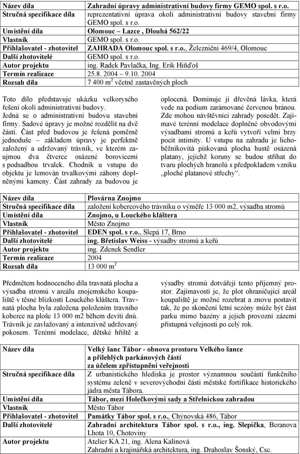 2004 Rozsah díla 7 400 m 2 včetně zastavěných ploch Toto dílo představuje ukázku velkorysého řešení okolí administrativní budovy. Jedná se o administrativní budovu stavební firmy.