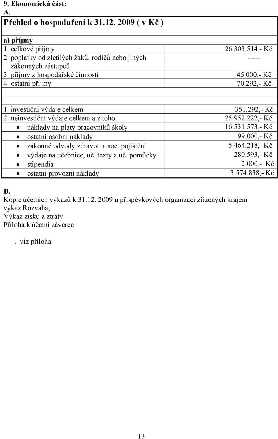 222,- Kč náklady na platy pracovníků školy 16.531.573,- Kč ostatní osobní náklady 99.000,- Kč zákonné odvody zdravot. a soc. pojištění 5.464.218,- Kč výdaje na učebnice, uč. texty a uč.