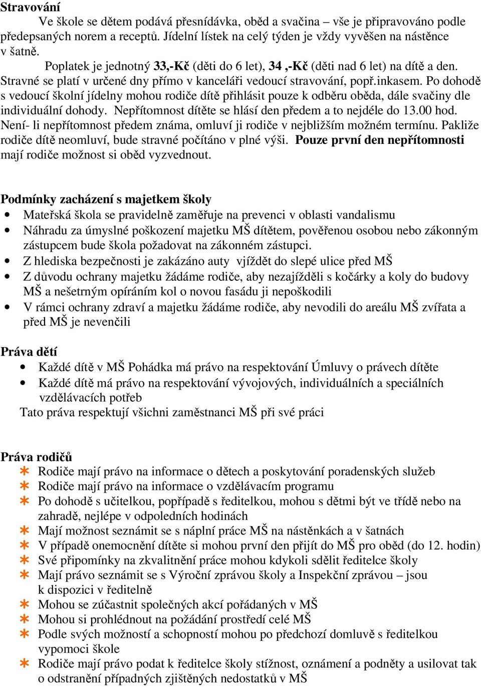 Po dohodě s vedoucí školní jídelny mohou rodiče dítě přihlásit pouze k odběru oběda, dále svačiny dle individuální dohody. Nepřítomnost dítěte se hlásí den předem a to nejdéle do 13.00 hod.