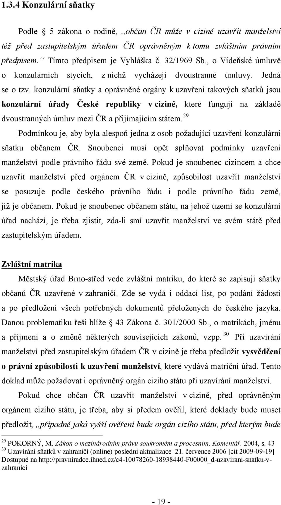 konzulární sňatky a oprávněné orgány k uzavření takových sňatků jsou konzulární úřady České republiky v cizině, které fungují na základě dvoustranných úmluv mezi ČR a přijímajícím státem.