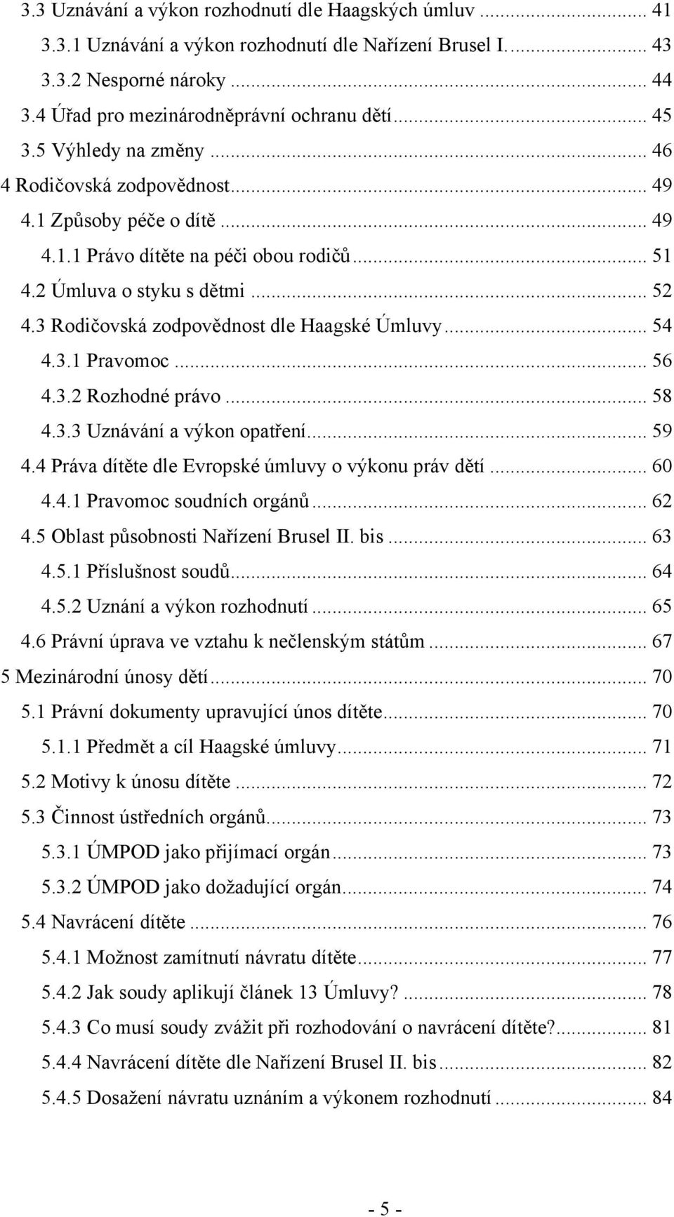 3 Rodičovská zodpovědnost dle Haagské Úmluvy... 54 4.3.1 Pravomoc... 56 4.3.2 Rozhodné právo... 58 4.3.3 Uznávání a výkon opatření... 59 4.4 Práva dítěte dle Evropské úmluvy o výkonu práv dětí... 60 4.