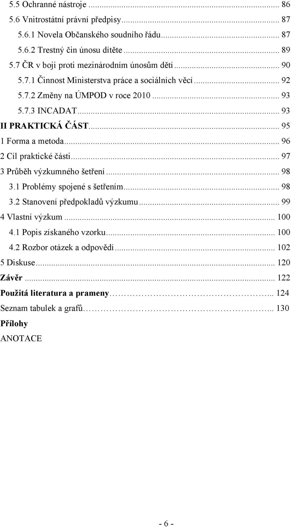 .. 93 II PRAKTICKÁ ČÁST... 95 1 Forma a metoda... 96 2 Cíl praktické části... 97 3 Průběh výzkumného šetření... 98 3.1 Problémy spojené s šetřením... 98 3.2 Stanovení předpokladů výzkumu.