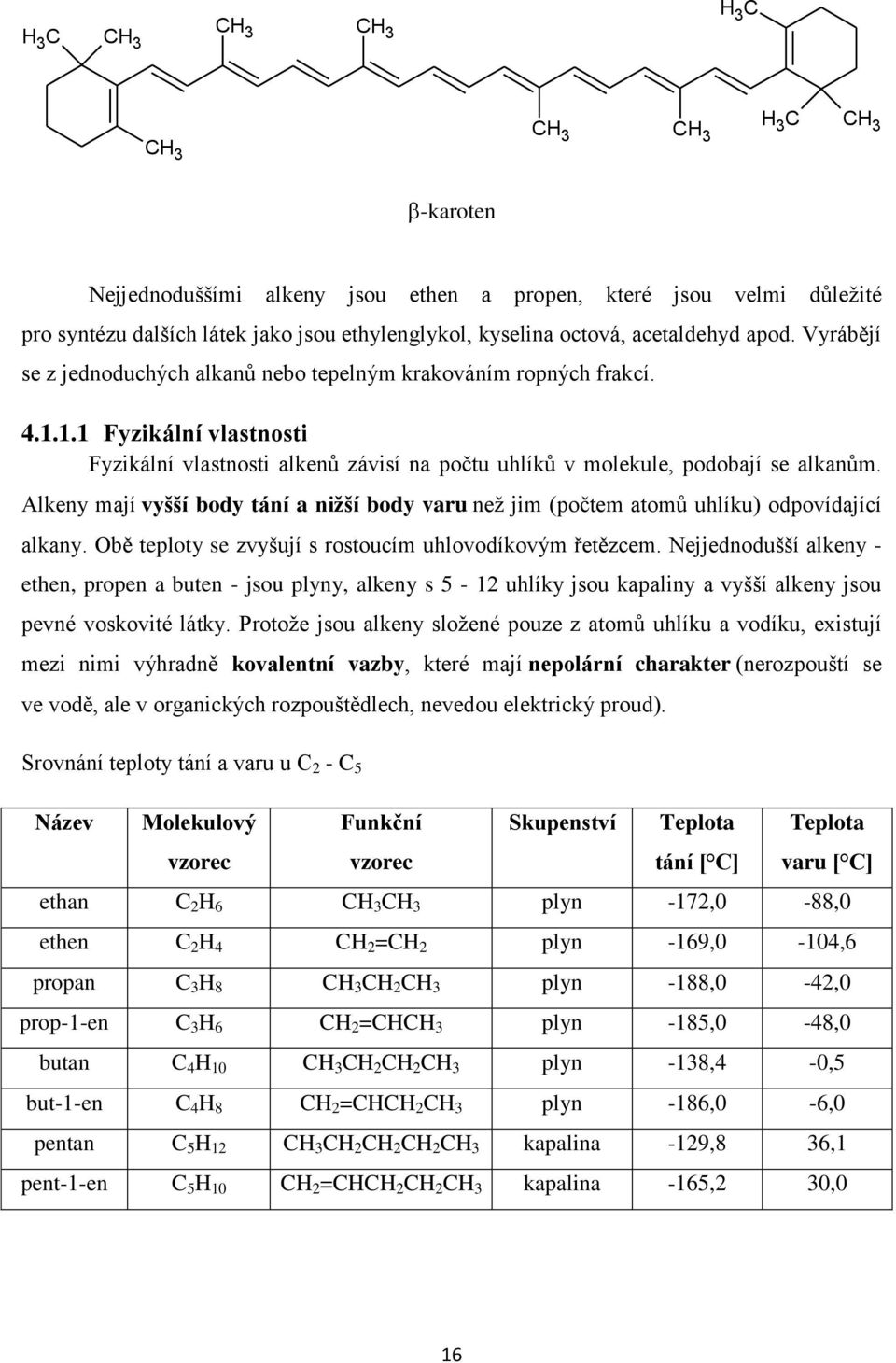 Alkeny mají vyšší body tání a nižší body varu než jim (počtem atomů uhlíku) odpovídající alkany. bě teploty se zvyšují s rostoucím uhlovodíkovým řetězcem.